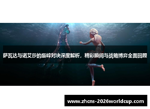 萨瓦达与诺艾莎的巅峰对决深度解析，精彩瞬间与战略博弈全面回顾