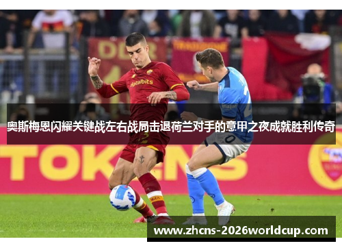 奥斯梅恩闪耀关键战左右战局击退荷兰对手的意甲之夜成就胜利传奇