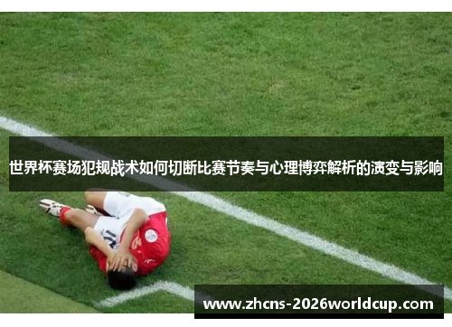 世界杯赛场犯规战术如何切断比赛节奏与心理博弈解析的演变与影响