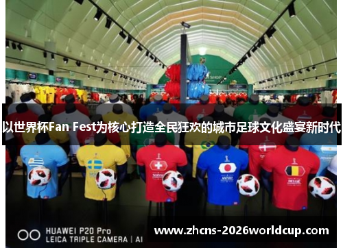 以世界杯Fan Fest为核心打造全民狂欢的城市足球文化盛宴新时代