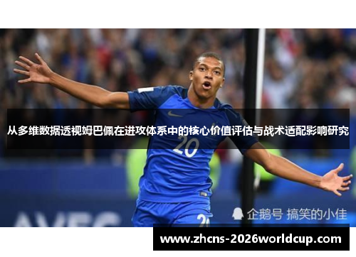 从多维数据透视姆巴佩在进攻体系中的核心价值评估与战术适配影响研究