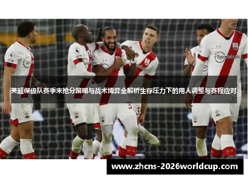 英超保级队赛季末抢分策略与战术博弈全解析生存压力下的用人调整与赛程应对