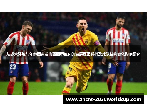 从战术环境与年龄因素看梅西西甲低迷的深层原因解析及球队结构变化影响研究