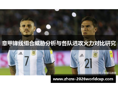 意甲锋线组合威胁分析与各队进攻火力对比研究 意甲锋线组合威胁分析与各队进攻火力对比研究
