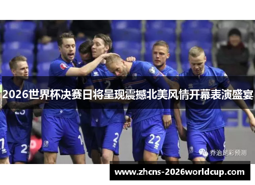 2026世界杯决赛日将呈现震撼北美风情开幕表演盛宴 2026世界杯决赛日将呈现震撼北美风情开幕表演盛宴