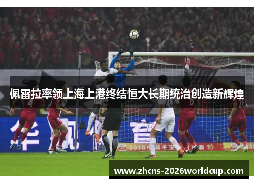 佩雷拉率领上海上港终结恒大长期统治创造新辉煌