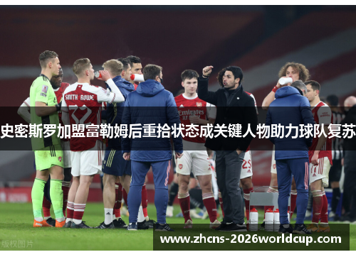 史密斯罗加盟富勒姆后重拾状态成关键人物助力球队复苏 史密斯罗加盟富勒姆后重拾状态成关键人物助力球队复苏