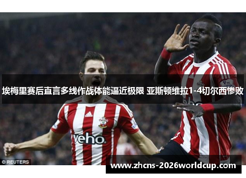 埃梅里赛后直言多线作战体能逼近极限 亚斯顿维拉1-4切尔西惨败 埃梅里赛后直言多线作战体能逼近极限 亚斯顿维拉1-4切尔西惨败