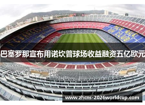 巴塞罗那宣布用诺坎普球场收益融资五亿欧元