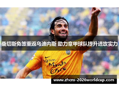 桑切斯免签重返乌迪内斯 助力意甲球队提升进攻实力 桑切斯免签重返乌迪内斯 助力意甲球队提升进攻实力