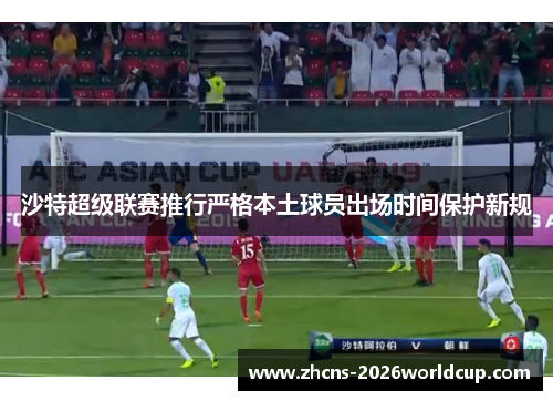 沙特超级联赛推行严格本土球员出场时间保护新规