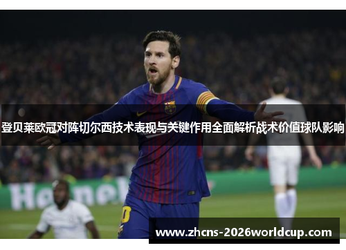 登贝莱欧冠对阵切尔西技术表现与关键作用全面解析战术价值球队影响