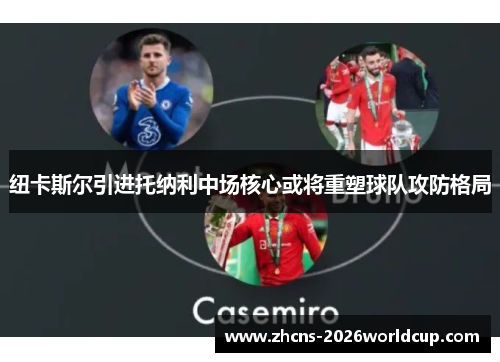 纽卡斯尔引进托纳利中场核心或将重塑球队攻防格局