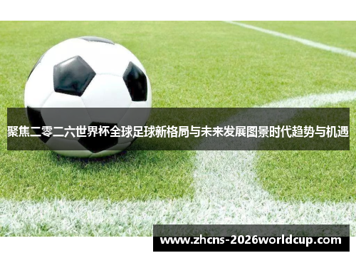 聚焦二零二六世界杯全球足球新格局与未来发展图景时代趋势与机遇 聚焦二零二六世界杯全球足球新格局与未来发展图景时代趋势与机遇