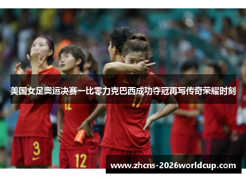 美国女足奥运决赛一比零力克巴西成功夺冠再写传奇荣耀时刻