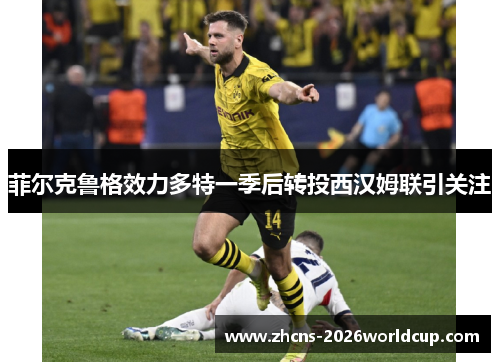 菲尔克鲁格效力多特一季后转投西汉姆联引关注