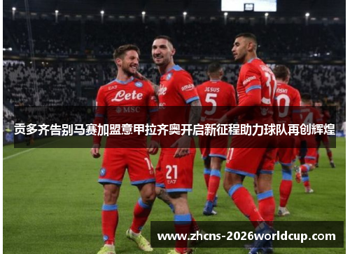 贡多齐告别马赛加盟意甲拉齐奥开启新征程助力球队再创辉煌 贡多齐告别马赛加盟意甲拉齐奥开启新征程助力球队再创辉煌