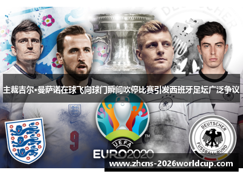 主裁吉尔·曼萨诺在球飞向球门瞬间吹停比赛引发西班牙足坛广泛争议 主裁吉尔·曼萨诺在球飞向球门瞬间吹停比赛引发西班牙足坛广泛争议