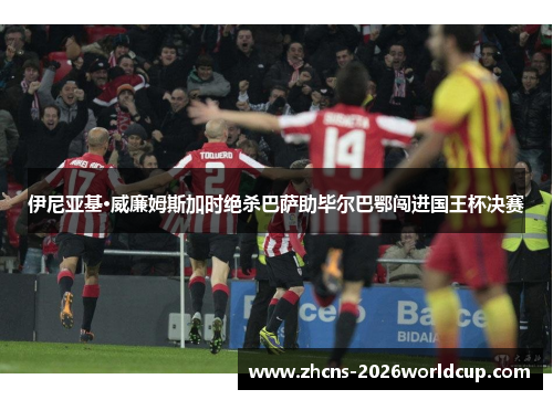 伊尼亚基·威廉姆斯加时绝杀巴萨助毕尔巴鄂闯进国王杯决赛