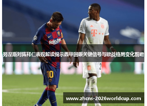 努涅斯对阵拜仁表现解读揭示西甲回暖关键信号与欧战格局变化前瞻 努涅斯对阵拜仁表现解读揭示西甲回暖关键信号与欧战格局变化前瞻