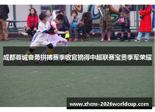 成都蓉城奋勇拼搏赛季收官摘得中超联赛宝贵季军荣耀