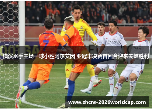横滨水手主场一球小胜阿尔艾因 亚冠半决赛首回合迎来关键胜利