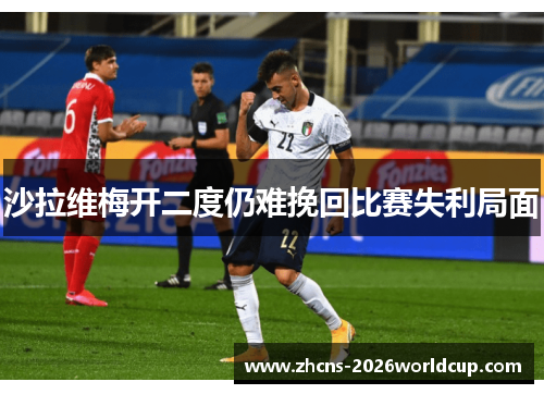 沙拉维梅开二度仍难挽回比赛失利局面