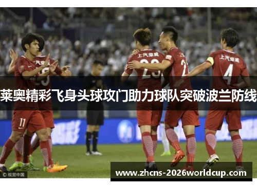 莱奥精彩飞身头球攻门助力球队突破波兰防线
