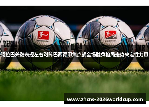 阿拉巴关键表现左右对阵巴西德甲焦点战全场胜负格局走势决定性力量