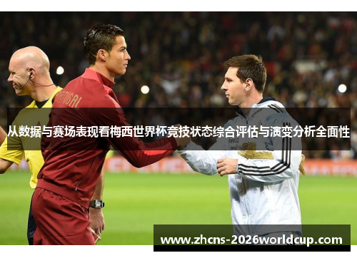 从数据与赛场表现看梅西世界杯竞技状态综合评估与演变分析全面性