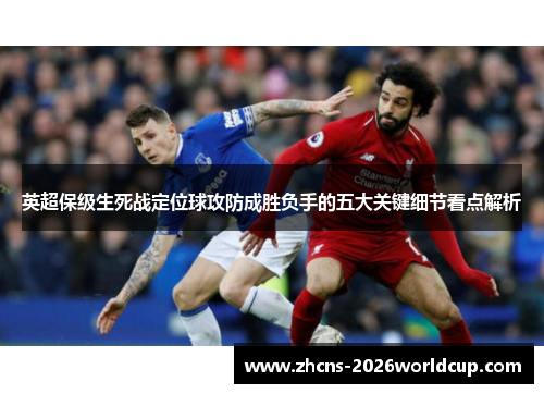 英超保级生死战定位球攻防成胜负手的五大关键细节看点解析 英超保级生死战定位球攻防成胜负手的五大关键细节看点解析