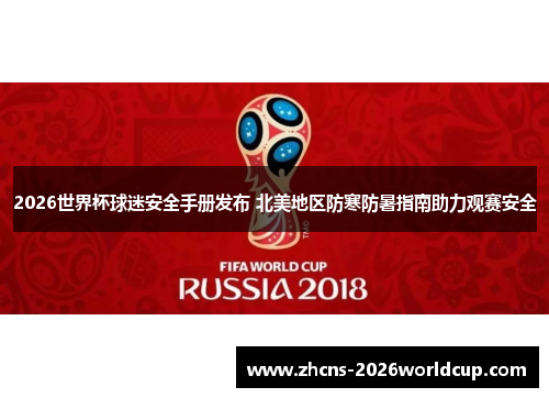 2026世界杯球迷安全手册发布 北美地区防寒防暑指南助力观赛安全 2026世界杯球迷安全手册发布 北美地区防寒防暑指南助力观赛安全
