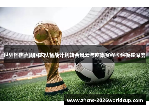 世界杯焦点周国家队备战计划转会风云与密集赛程考验板凳深度 世界杯焦点周国家队备战计划转会风云与密集赛程考验板凳深度