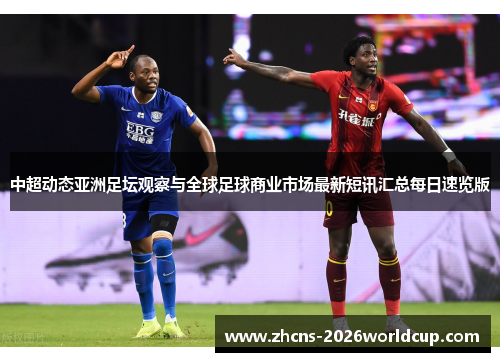 中超动态亚洲足坛观察与全球足球商业市场最新短讯汇总每日速览版