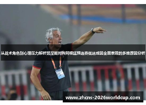 从战术角色到心理压力解析努涅斯对阵阿根廷预选赛低迷成因全面表现的多维原因分析 从战术角色到心理压力解析努涅斯对阵阿根廷预选赛低迷成因全面表现的多维原因分析