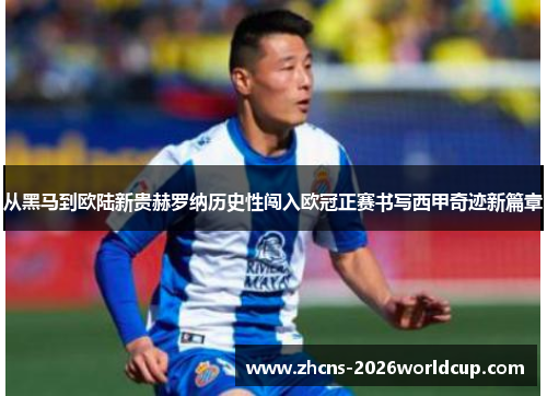 从黑马到欧陆新贵赫罗纳历史性闯入欧冠正赛书写西甲奇迹新篇章