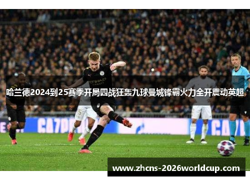 哈兰德2024到25赛季开局四战狂轰九球曼城锋霸火力全开震动英超