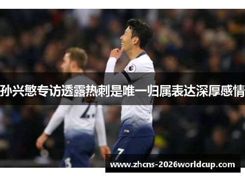 孙兴慜专访透露热刺是唯一归属表达深厚感情