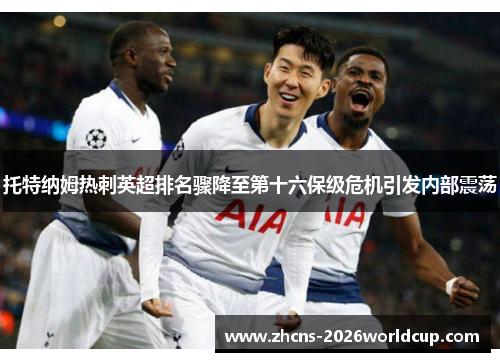托特纳姆热刺英超排名骤降至第十六保级危机引发内部震荡