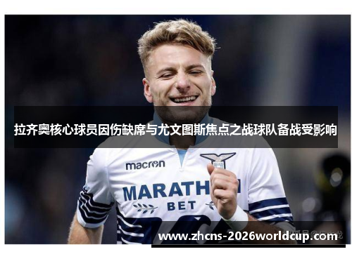 拉齐奥核心球员因伤缺席与尤文图斯焦点之战球队备战受影响