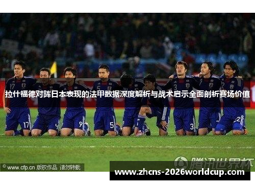 拉什福德对阵日本表现的法甲数据深度解析与战术启示全面剖析赛场价值