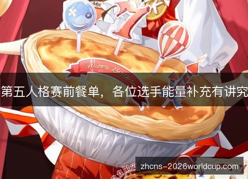 第五人格赛前餐单，各位选手能量补充有讲究